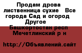 Продам дрова, лиственница,сухие - Все города Сад и огород » Другое   . Башкортостан респ.,Мечетлинский р-н